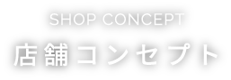 SHOP CONCEPT 店舗コンセプト